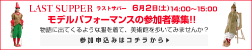 LAST SUPPER　ラストサパー　6月2日(日)14:00～15:00　モデルパフォーマンスの参加者募集！！